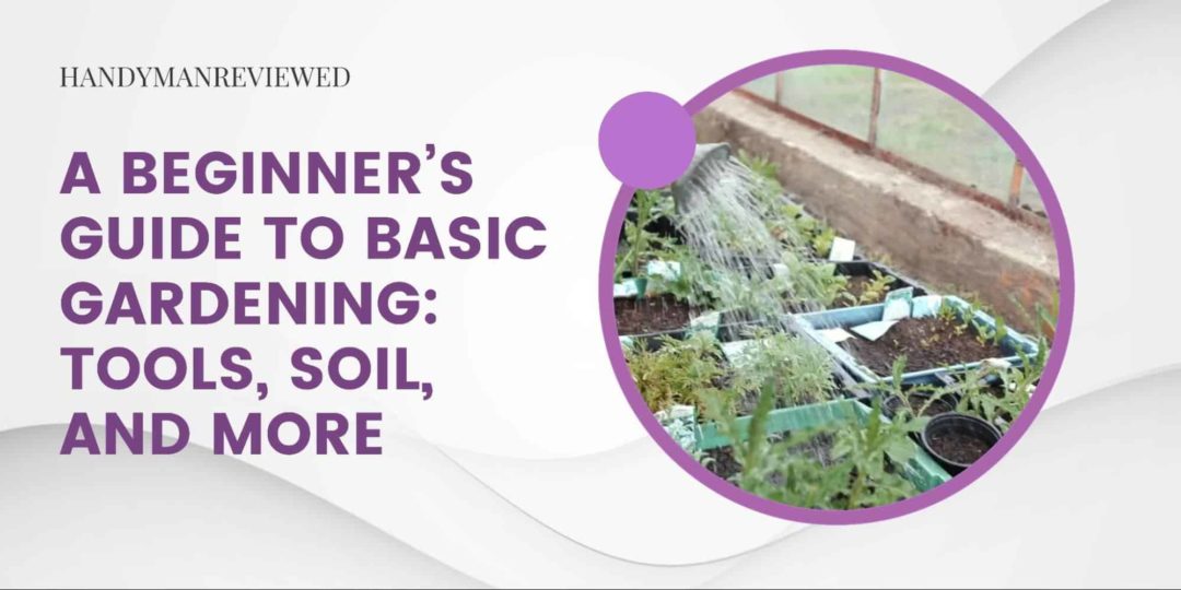 A Beginner's Guide to Basic Gardening; Tools, Soil, and More
