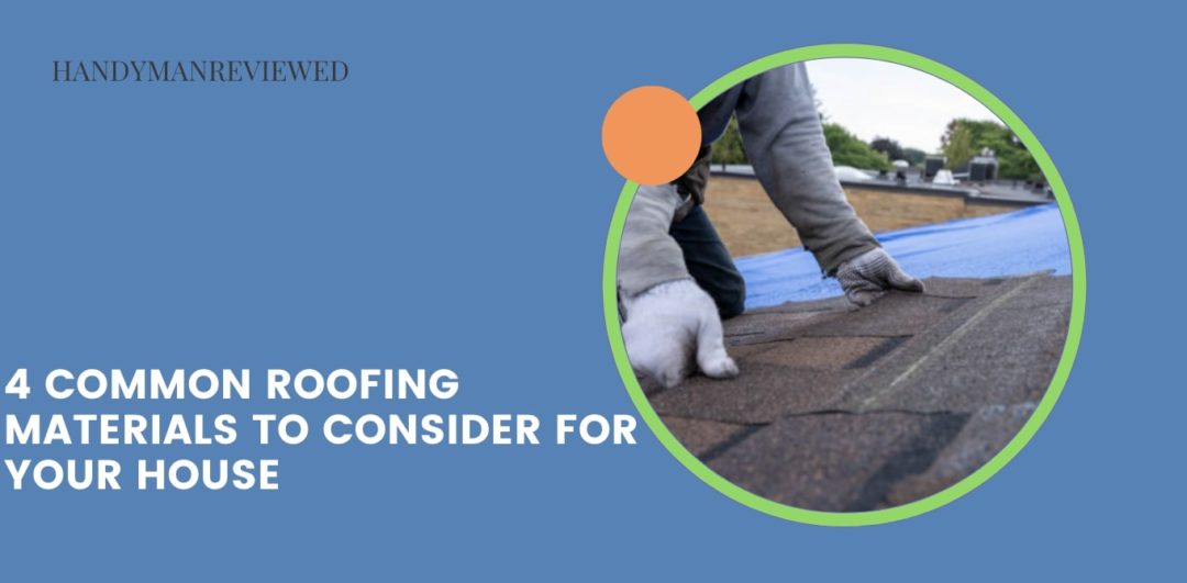4 Common Roofing Materials to Consider for Your House